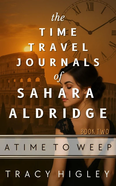 A Time to Weep: A Time Travel Romance Adventure Through Ancient Rome (The Time Travel Journals of Sahara Aldridge Book 2)